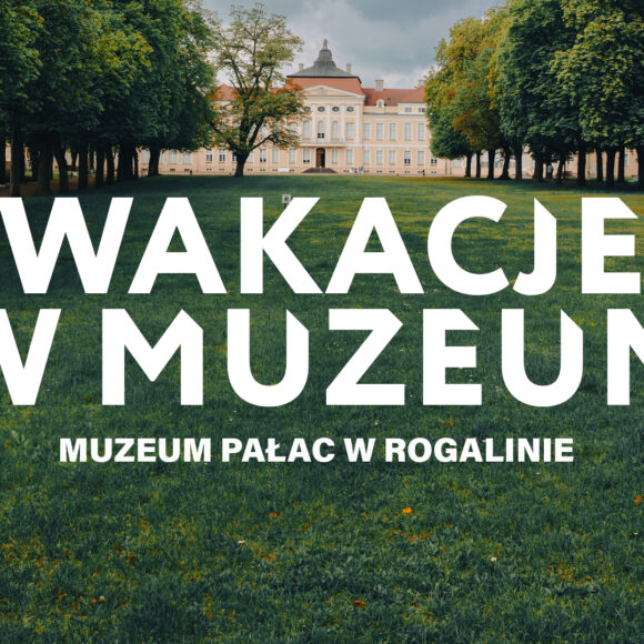 Wakacje w muzeum_Muzeum Pałac w Rogalinie Wakacje w Muzeum Pałacu w Rogalinie
