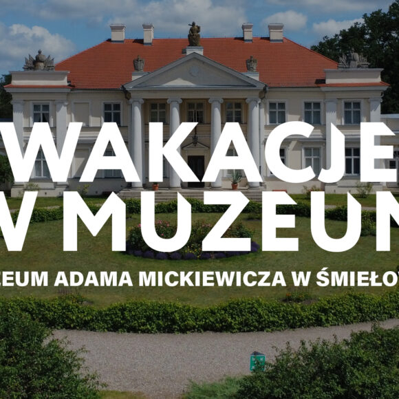 Wakacje w muzeum_Muzeum Adama Mickiewicza w Śmiełowie Wakacje w Muzeum Kultur Świata