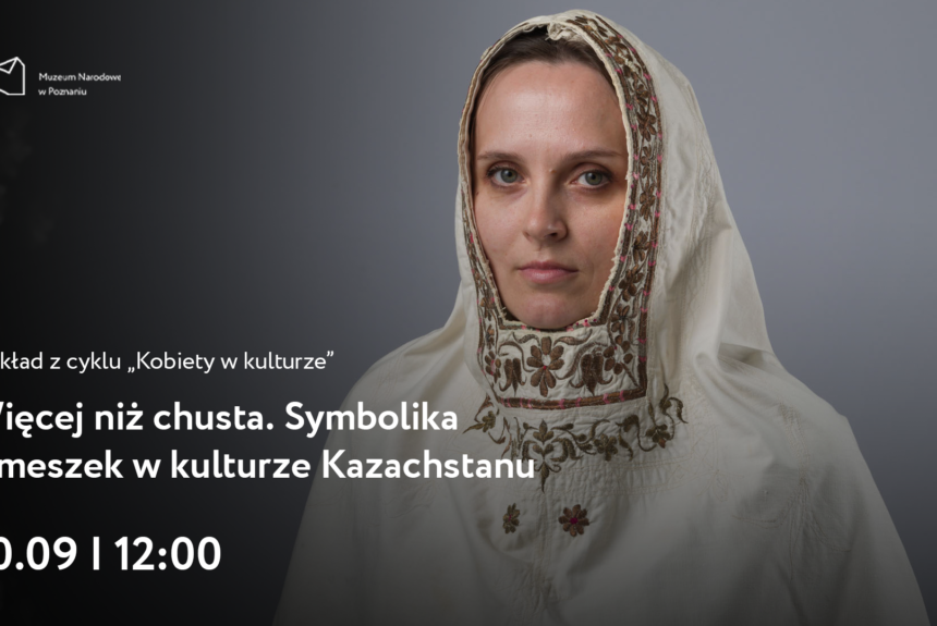 Afisz z napisem: Wykład z cyklu Kobiety w kulturze. Więcej niż chusta. Symbolika kimeszek w kulturze Kazachstanu. 20 września godzina 12:00.